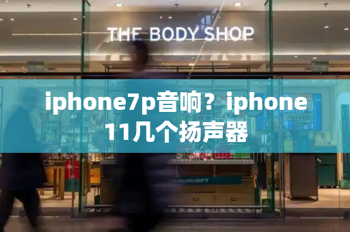 iphone7p音响？iphone11几个扬声器