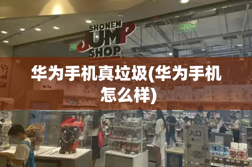 华为手机真垃圾(华为手机 怎么样)-第1张图片-星选测评