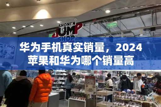 华为手机真实销量，2024苹果和华为哪个销量高-第1张图片-星选测评