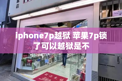 iphone7p越狱 苹果7p锁了可以越狱是不-第1张图片-星选测评