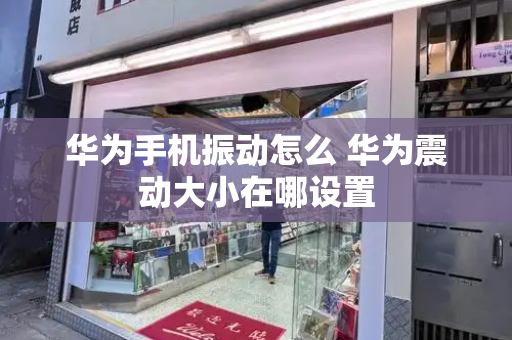 华为手机振动怎么 华为震动大小在哪设置