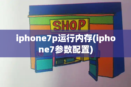iphone7p运行内存(iphone7参数配置)