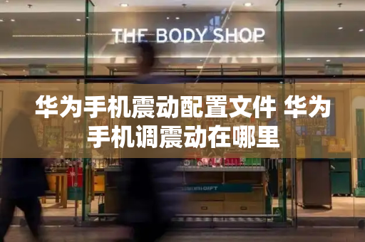 华为手机震动配置文件 华为手机调震动在哪里