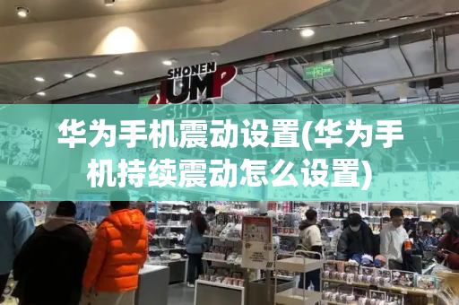 华为手机震动设置(华为手机持续震动怎么设置)