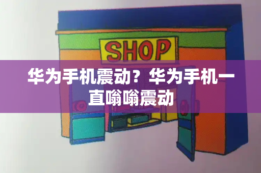 华为手机震动？华为手机一直嗡嗡震动