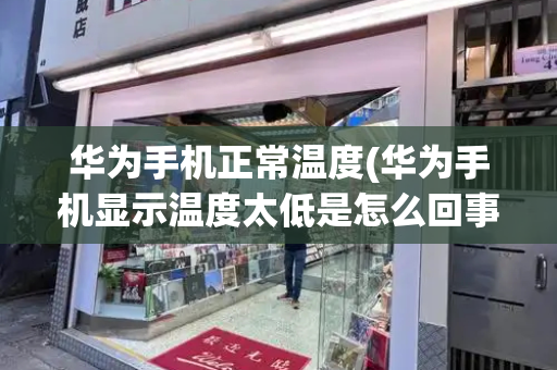 华为手机正常温度(华为手机显示温度太低是怎么回事)-第1张图片-星选测评