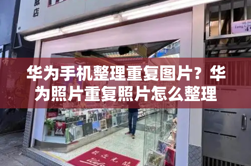 华为手机整理重复图片？华为照片重复照片怎么整理-第1张图片-星选测评