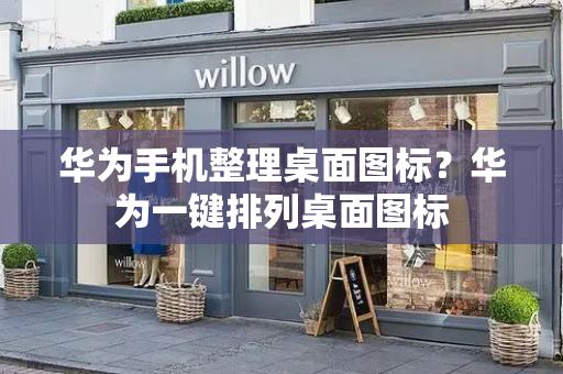 华为手机整理桌面图标？华为一键排列桌面图标