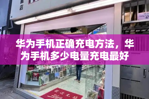 华为手机正确充电方法，华为手机多少电量充电最好-第1张图片-星选测评
