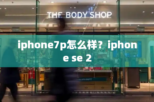 iphone7p怎么样？iphone se 2