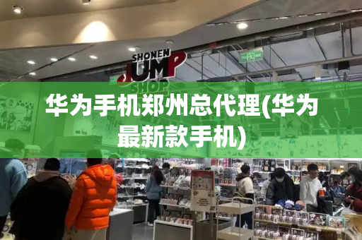 华为手机郑州总代理(华为最新款手机)-第1张图片-星选测评
