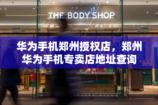 华为手机郑州授权店，郑州华为手机专卖店地址查询-第1张图片-星选测评