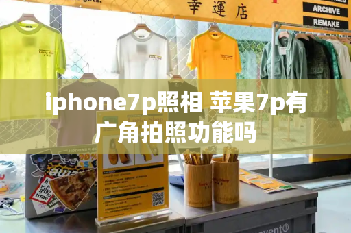 iphone7p照相 苹果7p有广角拍照功能吗
