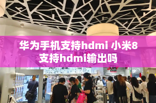 华为手机支持hdmi 小米8支持hdmi输出吗