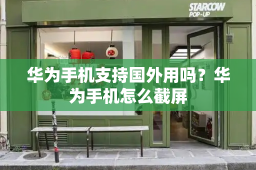 华为手机支持国外用吗？华为手机怎么截屏