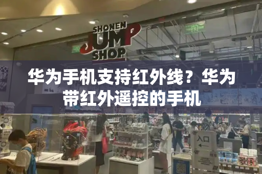 华为手机支持红外线？华为带红外遥控的手机-第1张图片-星选测评