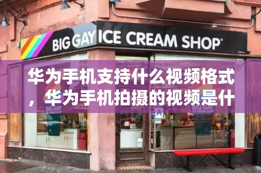 华为手机支持什么视频格式，华为手机拍摄的视频是什么格式