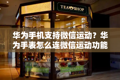 华为手机支持微信运动？华为手表怎么连微信运动功能