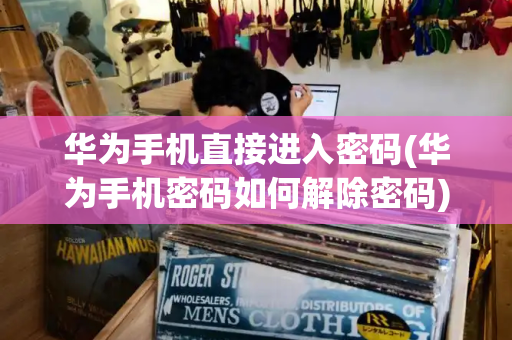 华为手机直接进入密码(华为手机密码如何解除密码)-第1张图片-星选测评