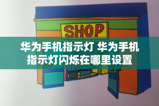 华为手机指示灯 华为手机指示灯闪烁在哪里设置-第1张图片-星选测评