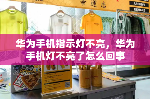 华为手机指示灯不亮，华为手机灯不亮了怎么回事