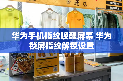 华为手机指纹唤醒屏幕 华为锁屏指纹解锁设置