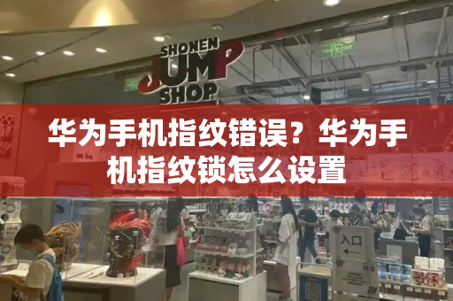 华为手机指纹错误？华为手机指纹锁怎么设置-第1张图片-星选测评