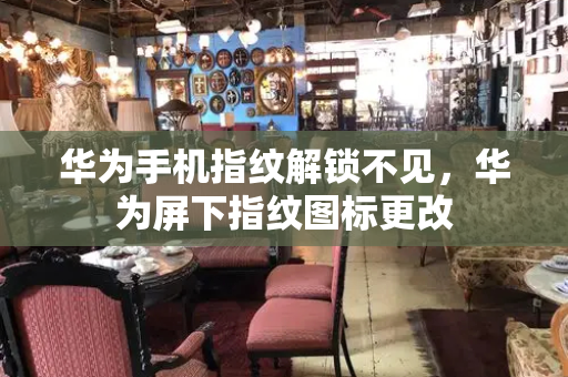 华为手机指纹解锁不见，华为屏下指纹图标更改-第1张图片-星选测评