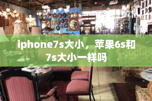 iphone7s大小，苹果6s和7s大小一样吗