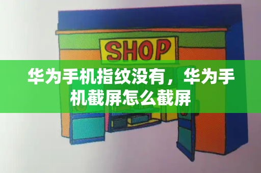 华为手机指纹没有，华为手机截屏怎么截屏