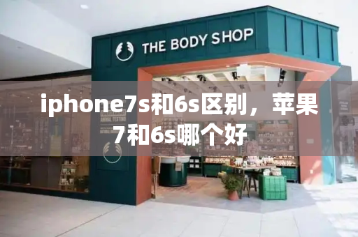 iphone7s和6s区别，苹果7和6s哪个好