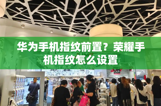 华为手机指纹前置？荣耀手机指纹怎么设置