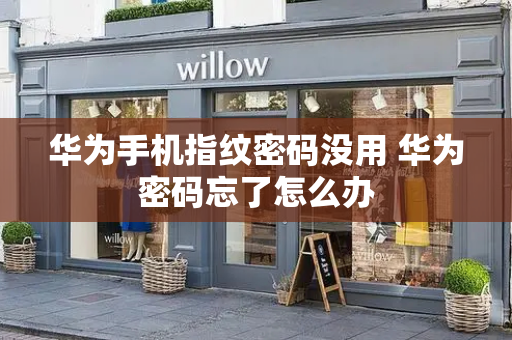 华为手机指纹密码没用 华为密码忘了怎么办