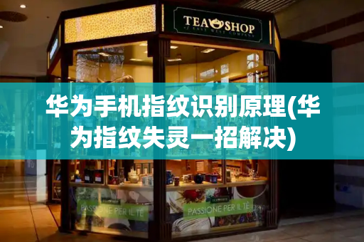 华为手机指纹识别原理(华为指纹失灵一招解决)