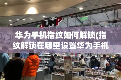 华为手机指纹如何解锁(指纹解锁在哪里设置华为手机)