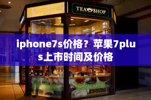 iphone7s价格？苹果7plus上市时间及价格