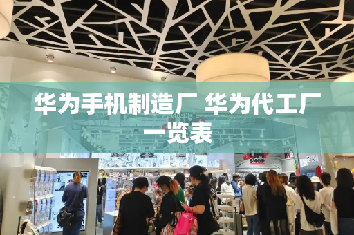 华为手机制造厂 华为代工厂一览表