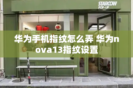 华为手机指纹怎么弄 华为nova13指纹设置