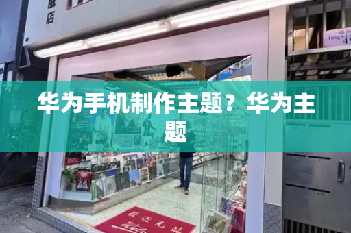 华为手机制作主题？华为主题