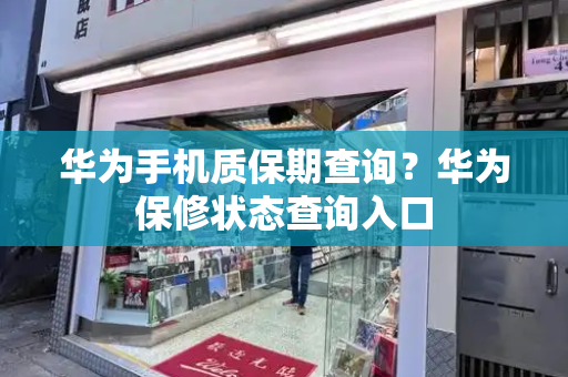 华为手机质保期查询？华为保修状态查询入口