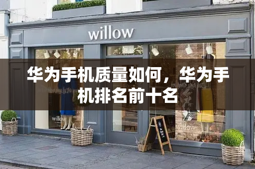 华为手机质量如何，华为手机排名前十名