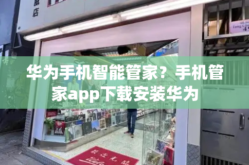 华为手机智能管家？手机管家app下载安装华为-第1张图片-星选测评