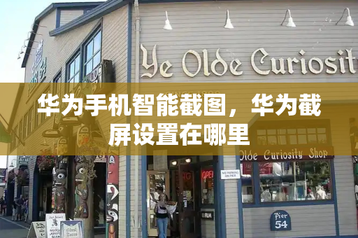 华为手机智能截图，华为截屏设置在哪里