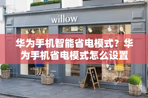 华为手机智能省电模式？华为手机省电模式怎么设置-第1张图片-星选测评