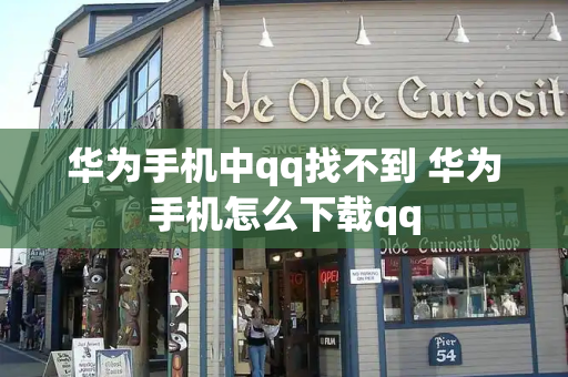 华为手机中qq找不到 华为手机怎么下载qq