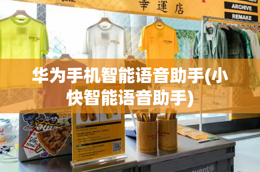 华为手机智能语音助手(小快智能语音助手)-第1张图片-星选测评