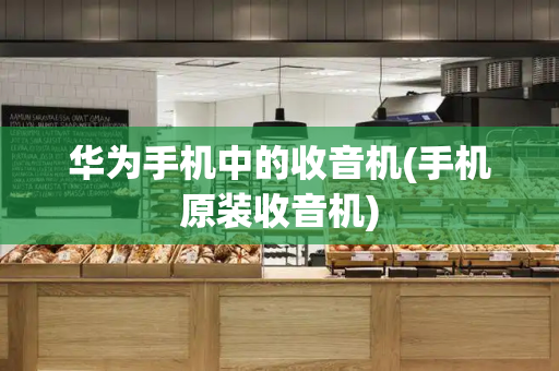 华为手机中的收音机(手机原装收音机)