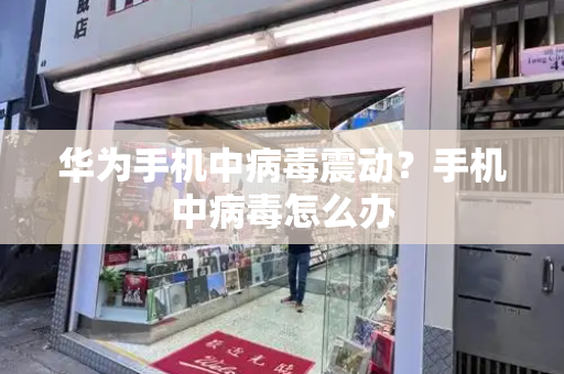 华为手机中病毒震动？手机中病毒怎么办