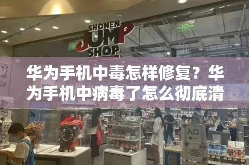 华为手机中毒怎样修复？华为手机中病毒了怎么彻底清除-第1张图片-星选测评