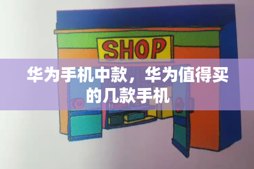 华为手机中款，华为值得买的几款手机-第1张图片-星选测评